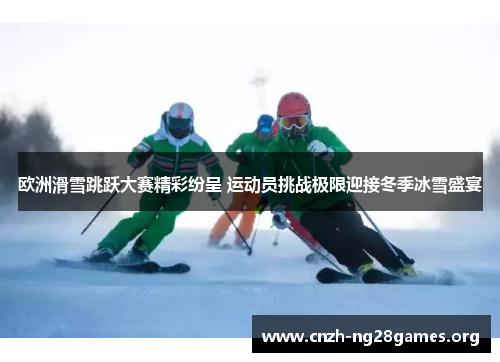 欧洲滑雪跳跃大赛精彩纷呈 运动员挑战极限迎接冬季冰雪盛宴