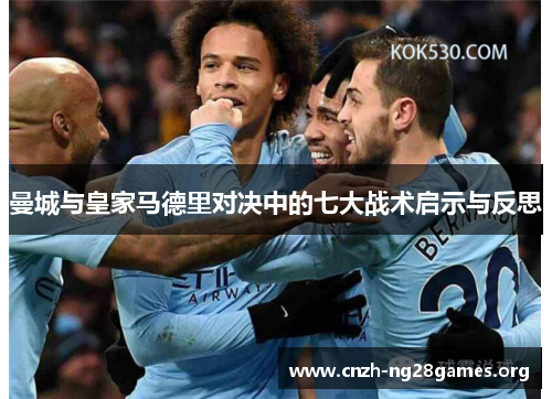 曼城与皇家马德里对决中的七大战术启示与反思