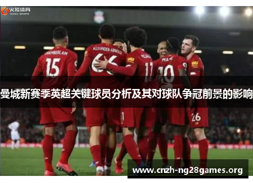 曼城新赛季英超关键球员分析及其对球队争冠前景的影响