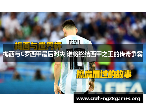 梅西与C罗西甲最后对决 谁将终结西甲之王的传奇争霸
