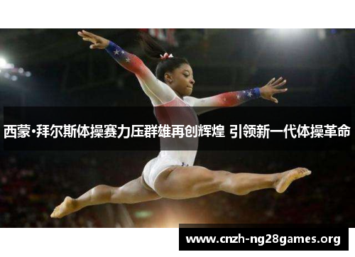 西蒙·拜尔斯体操赛力压群雄再创辉煌 引领新一代体操革命