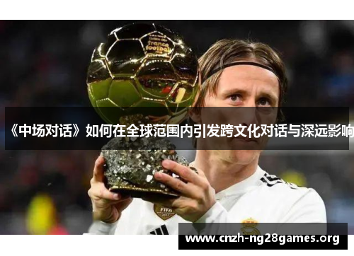 《中场对话》如何在全球范围内引发跨文化对话与深远影响