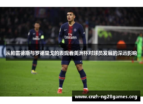 从帕雷德斯与罗德里戈的表现看美洲杯对球员发展的深远影响