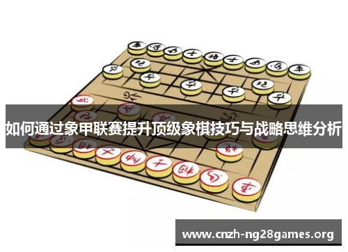 如何通过象甲联赛提升顶级象棋技巧与战略思维分析