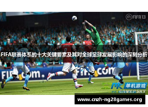 FIFA联赛体系的十大关键要素及其对全球足球发展影响的深刻分析
