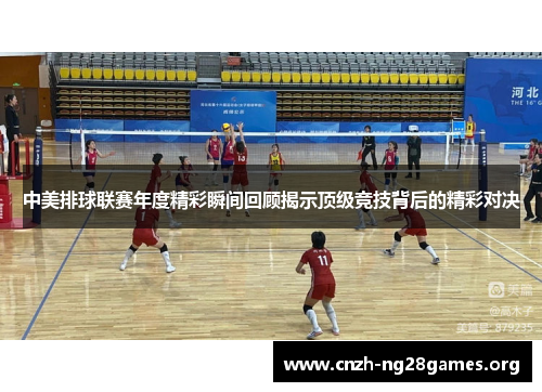 中美排球联赛年度精彩瞬间回顾揭示顶级竞技背后的精彩对决