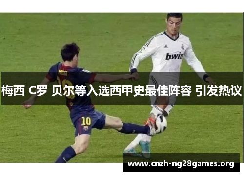 梅西 C罗 贝尔等入选西甲史最佳阵容 引发热议