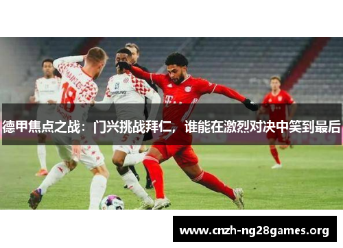 德甲焦点之战：门兴挑战拜仁，谁能在激烈对决中笑到最后
