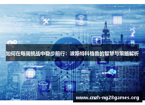 如何在每周挑战中稳步前行：波斯特科格鲁的智慧与策略解析