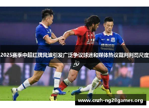 2025赛季中超红牌风波引发广泛争议球迷和媒体热议裁判判罚尺度