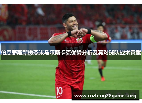 伯恩茅斯新援杰米马尔斯卡克优势分析及其对球队战术贡献