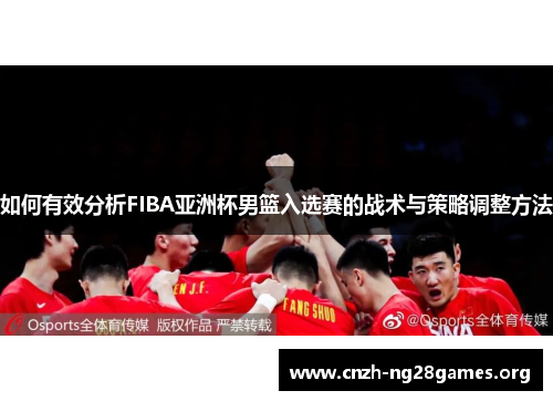 如何有效分析FIBA亚洲杯男篮入选赛的战术与策略调整方法