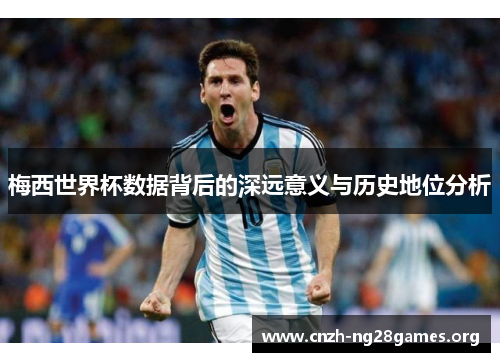 梅西世界杯数据背后的深远意义与历史地位分析