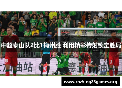 中超泰山队2比1梅州胜 利用精彩传射锁定胜局