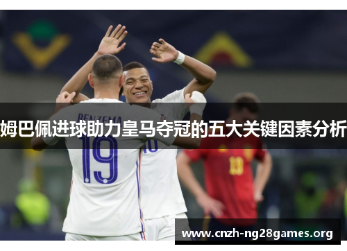 姆巴佩进球助力皇马夺冠的五大关键因素分析