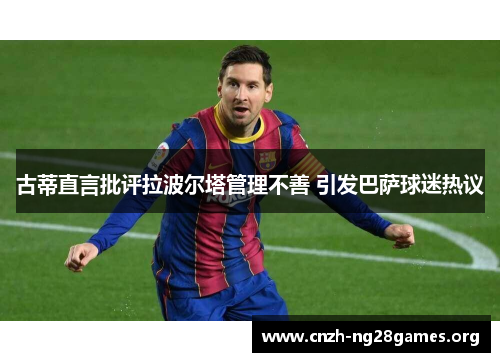 古蒂直言批评拉波尔塔管理不善 引发巴萨球迷热议
