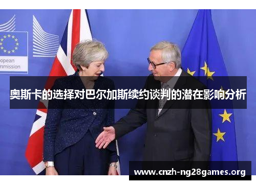 奥斯卡的选择对巴尔加斯续约谈判的潜在影响分析