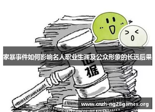 家暴事件如何影响名人职业生涯及公众形象的长远后果
