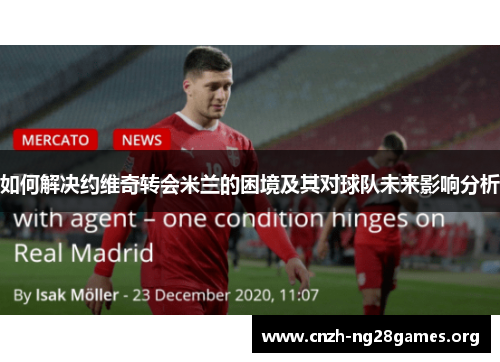 如何解决约维奇转会米兰的困境及其对球队未来影响分析