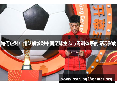 如何应对广州队解散对中国足球生态与青训体系的深远影响