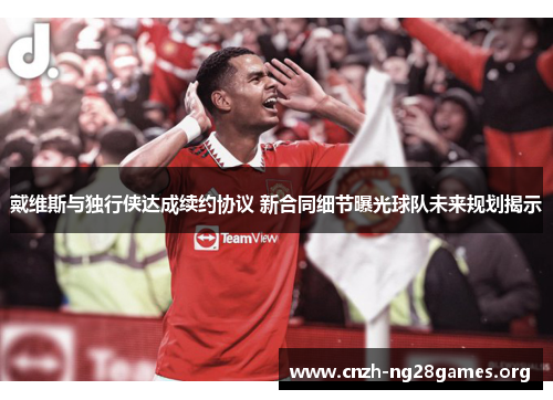 戴维斯与独行侠达成续约协议 新合同细节曝光球队未来规划揭示