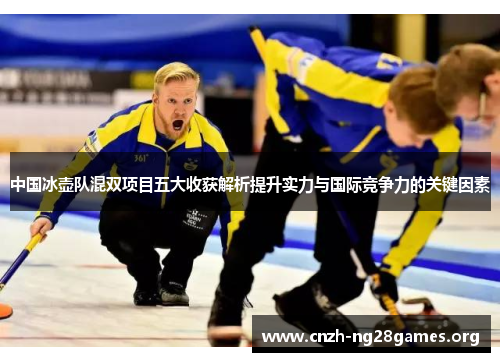 中国冰壶队混双项目五大收获解析提升实力与国际竞争力的关键因素