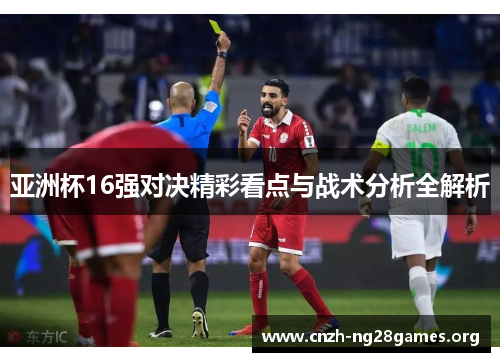 亚洲杯16强对决精彩看点与战术分析全解析