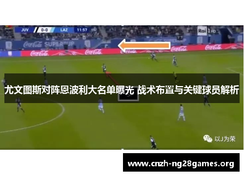 尤文图斯对阵恩波利大名单曝光 战术布置与关键球员解析