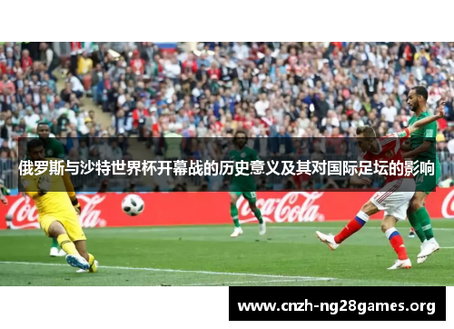 俄罗斯与沙特世界杯开幕战的历史意义及其对国际足坛的影响