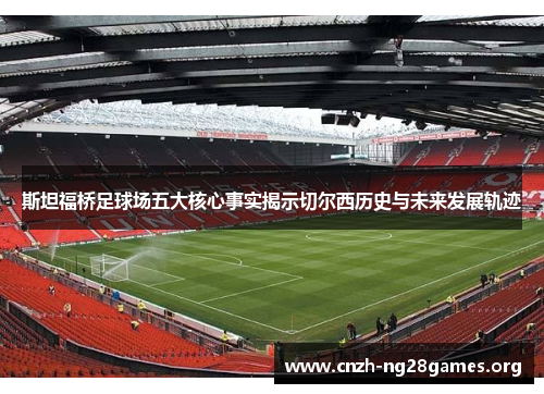 斯坦福桥足球场五大核心事实揭示切尔西历史与未来发展轨迹