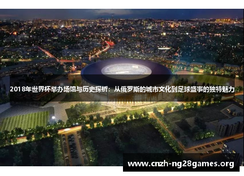 2018年世界杯举办场馆与历史探析：从俄罗斯的城市文化到足球盛事的独特魅力