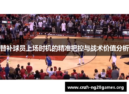 替补球员上场时机的精准把控与战术价值分析