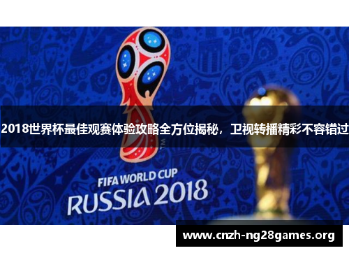 2018世界杯最佳观赛体验攻略全方位揭秘，卫视转播精彩不容错过