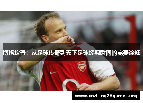 博格坎普：从足球传奇到天下足球经典瞬间的完美诠释