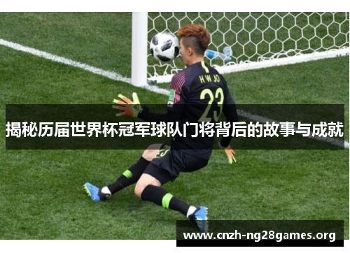 揭秘历届世界杯冠军球队门将背后的故事与成就