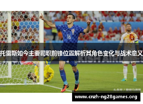 托雷斯如今主要司职前锋位置解析其角色变化与战术意义