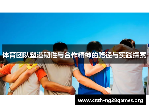 体育团队塑造韧性与合作精神的路径与实践探索