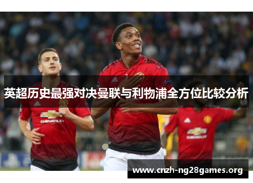 英超历史最强对决曼联与利物浦全方位比较分析