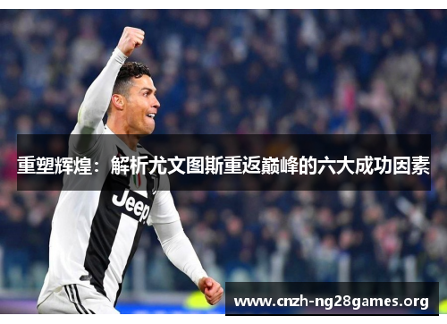 重塑辉煌：解析尤文图斯重返巅峰的六大成功因素