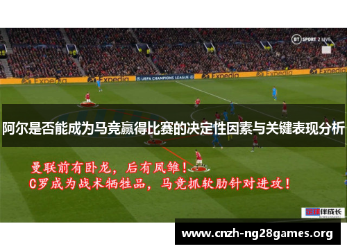 阿尔是否能成为马竞赢得比赛的决定性因素与关键表现分析 阿尔是否能成为马竞赢得比赛的决定性因素与关键表现分析