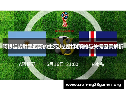 阿根廷战胜墨西哥的生死决战胜利策略与关键因素解析 阿根廷战胜墨西哥的生死决战胜利策略与关键因素解析