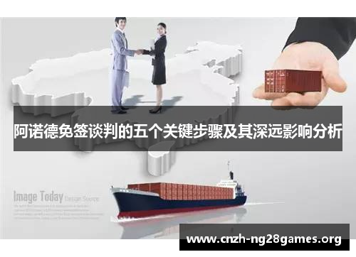阿诺德免签谈判的五个关键步骤及其深远影响分析 阿诺德免签谈判的五个关键步骤及其深远影响分析