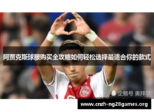 阿贾克斯球服购买全攻略如何轻松选择最适合你的款式 阿贾克斯球服购买全攻略如何轻松选择最适合你的款式