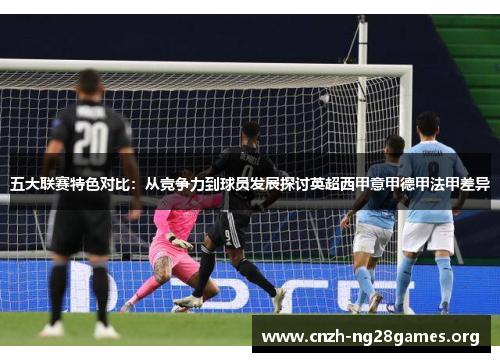 五大联赛特色对比：从竞争力到球员发展探讨英超西甲意甲德甲法甲差异