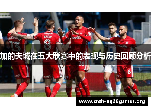 加的夫城在五大联赛中的表现与历史回顾分析