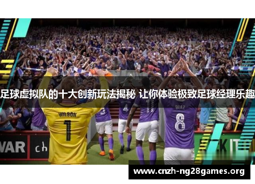 足球虚拟队的十大创新玩法揭秘 让你体验极致足球经理乐趣