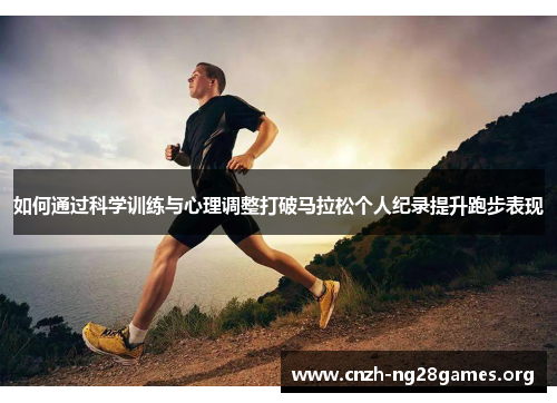 如何通过科学训练与心理调整打破马拉松个人纪录提升跑步表现