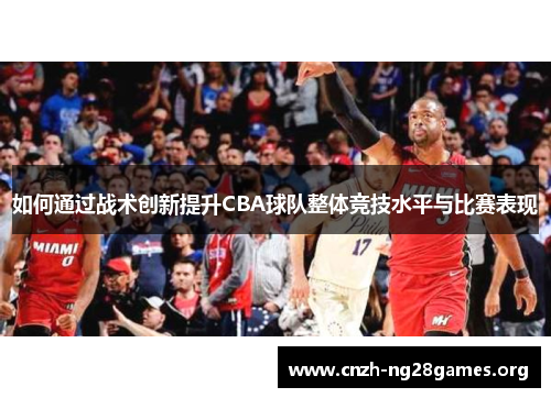 如何通过战术创新提升CBA球队整体竞技水平与比赛表现 如何通过战术创新提升CBA球队整体竞技水平与比赛表现
