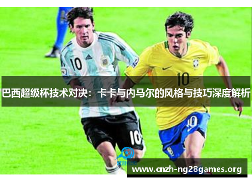 巴西超级杯技术对决：卡卡与内马尔的风格与技巧深度解析