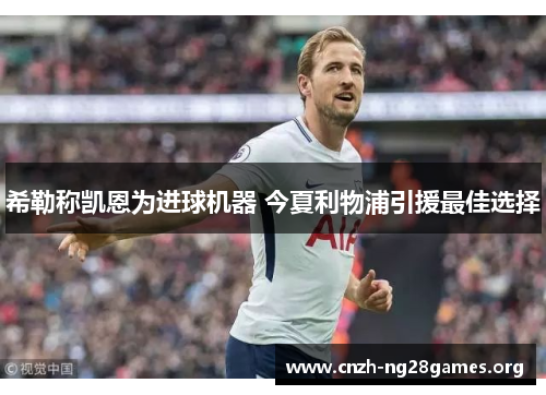 希勒称凯恩为进球机器 今夏利物浦引援最佳选择